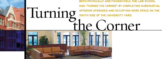 Turning the Corner: Both physically and figuratively, the Law School has “turned the corner” by completing substantial interior upgrades and occupying more space on the south side of the University Yard. 